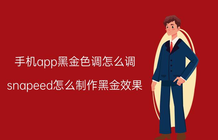 手机app黑金色调怎么调 snapeed怎么制作黑金效果？